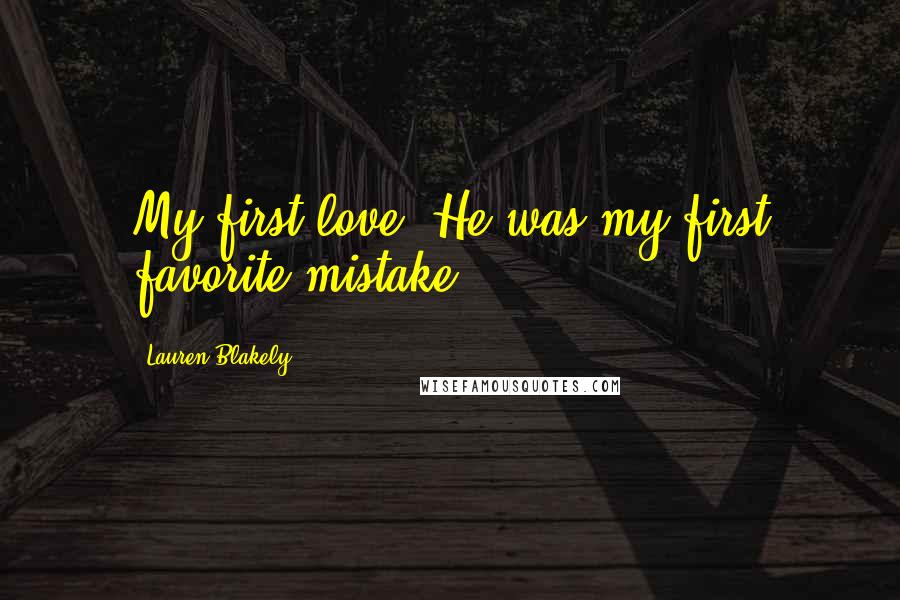 Lauren Blakely Quotes: My first love. He was my first favorite mistake.