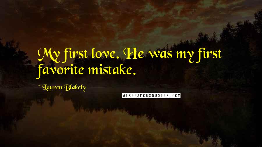 Lauren Blakely Quotes: My first love. He was my first favorite mistake.