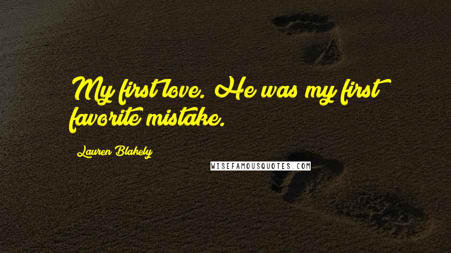 Lauren Blakely Quotes: My first love. He was my first favorite mistake.