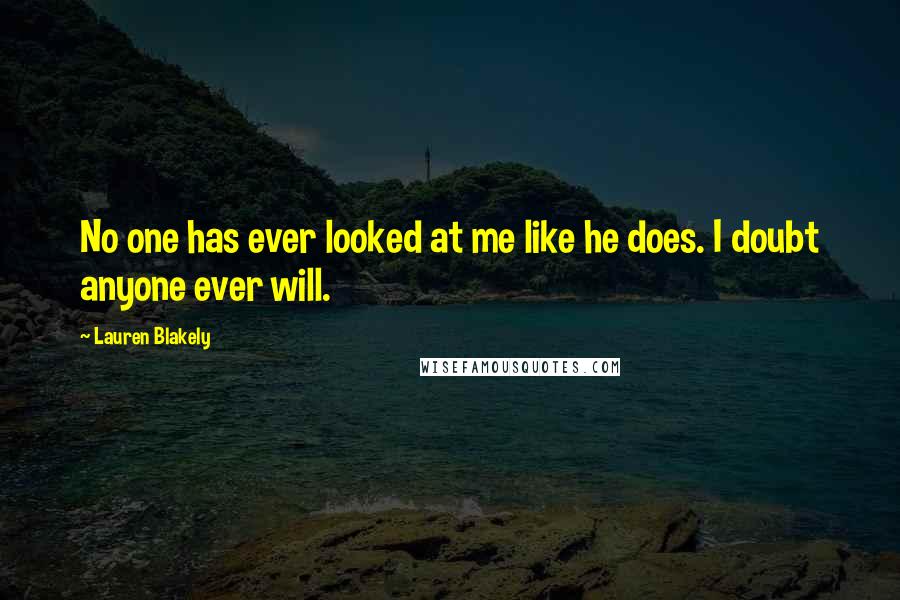 Lauren Blakely Quotes: No one has ever looked at me like he does. I doubt anyone ever will.