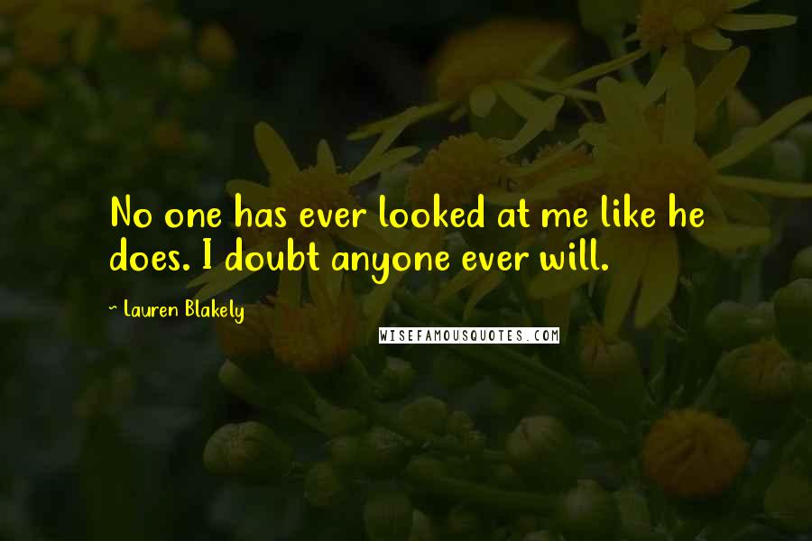 Lauren Blakely Quotes: No one has ever looked at me like he does. I doubt anyone ever will.