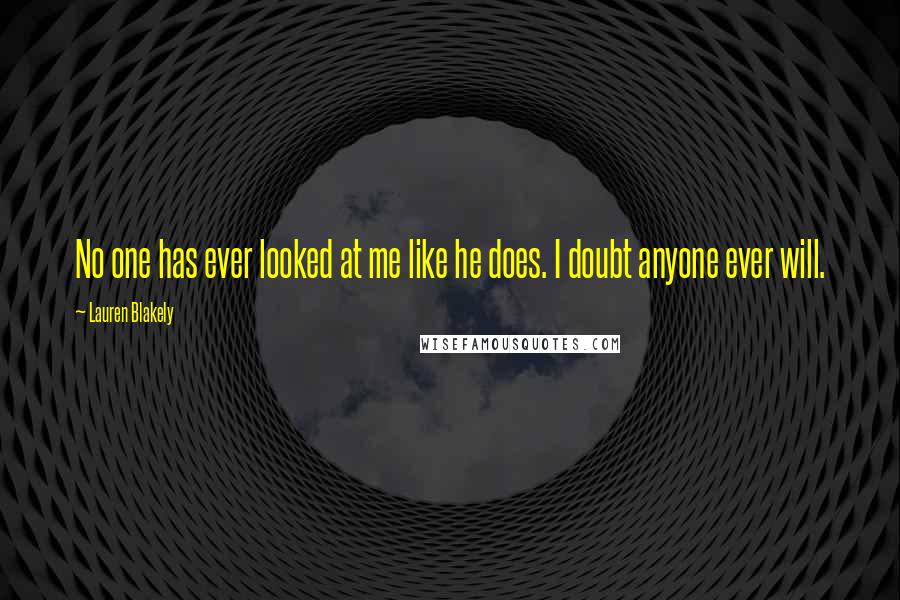 Lauren Blakely Quotes: No one has ever looked at me like he does. I doubt anyone ever will.