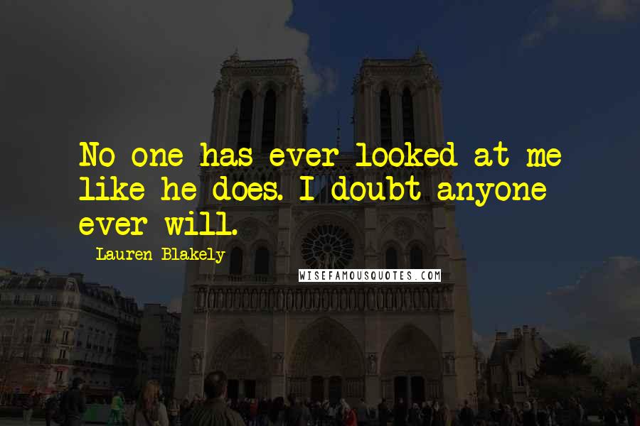 Lauren Blakely Quotes: No one has ever looked at me like he does. I doubt anyone ever will.