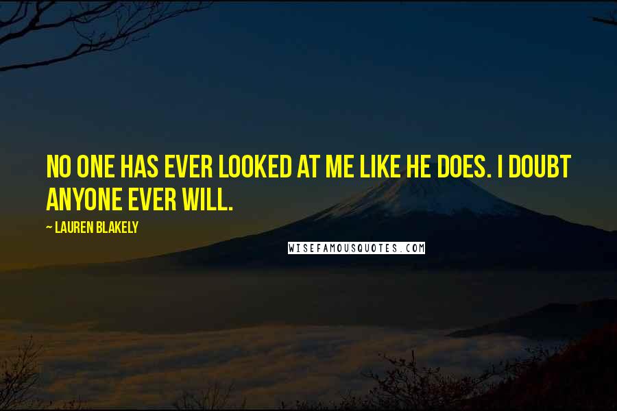 Lauren Blakely Quotes: No one has ever looked at me like he does. I doubt anyone ever will.
