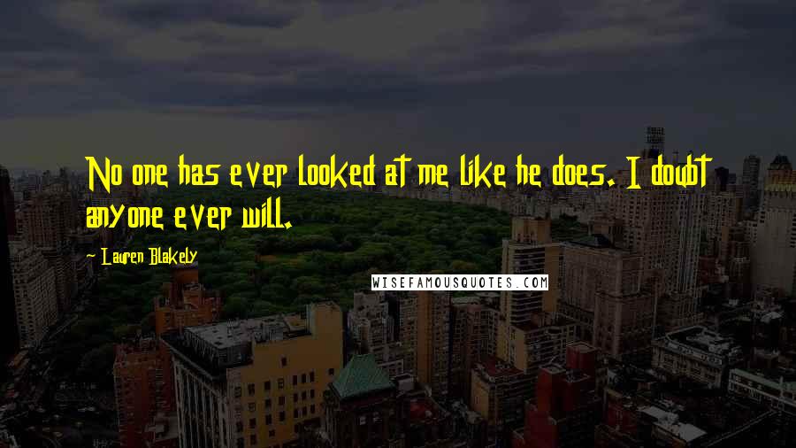 Lauren Blakely Quotes: No one has ever looked at me like he does. I doubt anyone ever will.