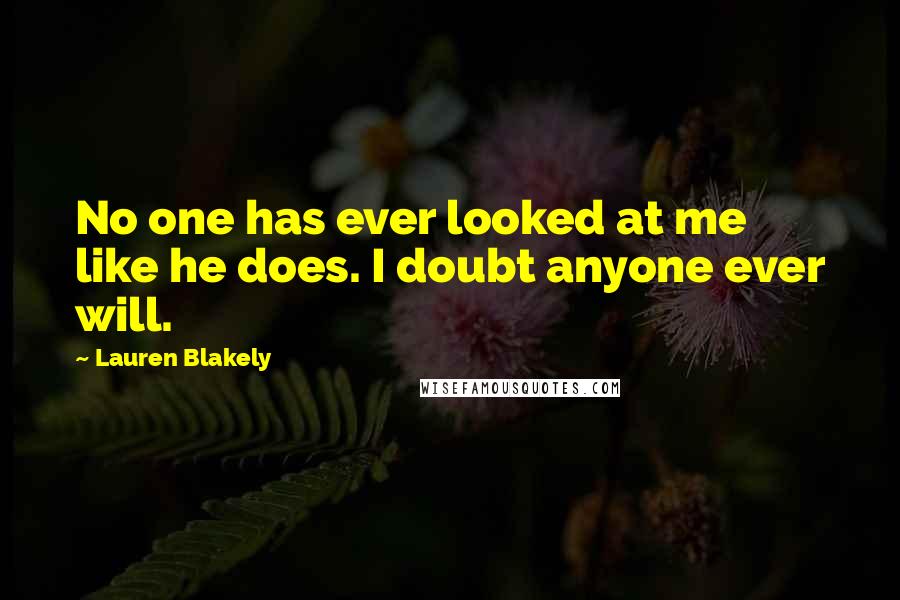 Lauren Blakely Quotes: No one has ever looked at me like he does. I doubt anyone ever will.