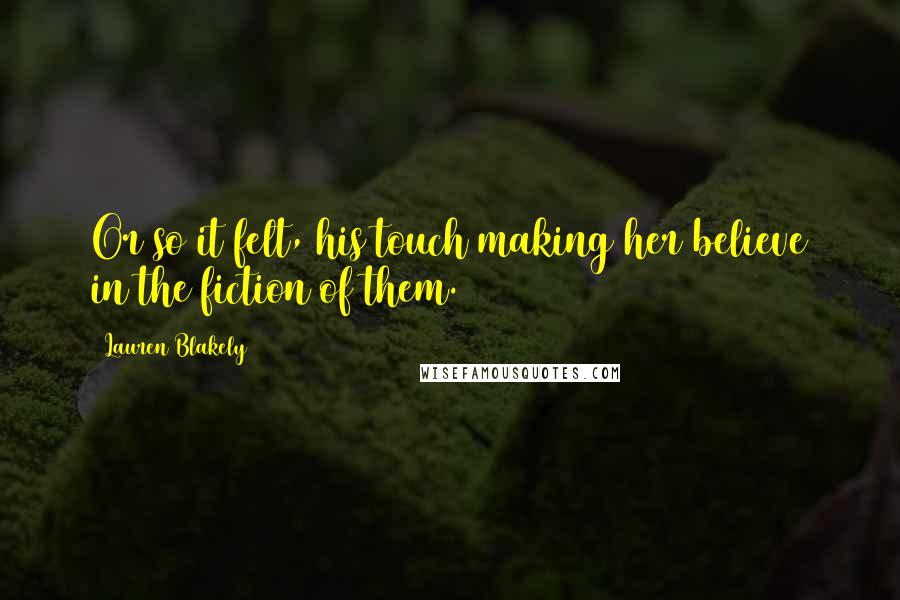 Lauren Blakely Quotes: Or so it felt, his touch making her believe in the fiction of them.