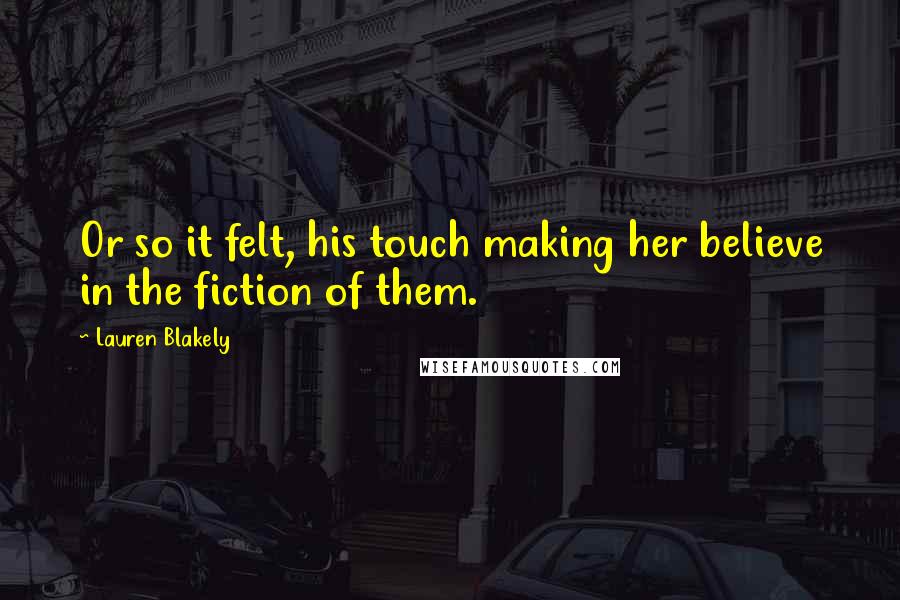 Lauren Blakely Quotes: Or so it felt, his touch making her believe in the fiction of them.