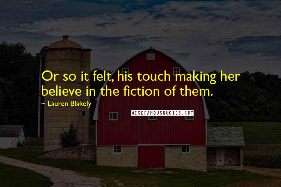 Lauren Blakely Quotes: Or so it felt, his touch making her believe in the fiction of them.