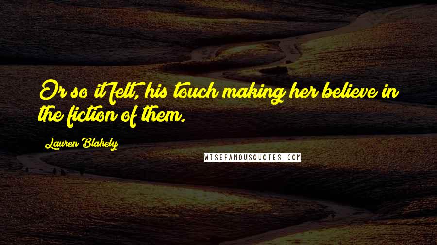 Lauren Blakely Quotes: Or so it felt, his touch making her believe in the fiction of them.