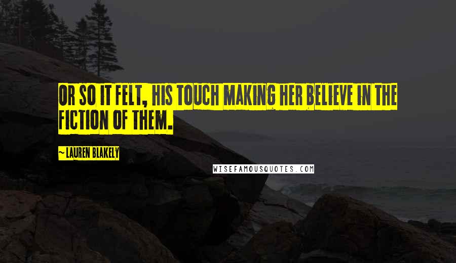 Lauren Blakely Quotes: Or so it felt, his touch making her believe in the fiction of them.