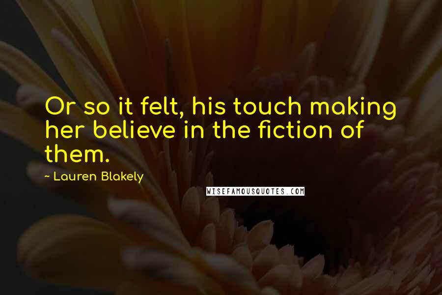 Lauren Blakely Quotes: Or so it felt, his touch making her believe in the fiction of them.