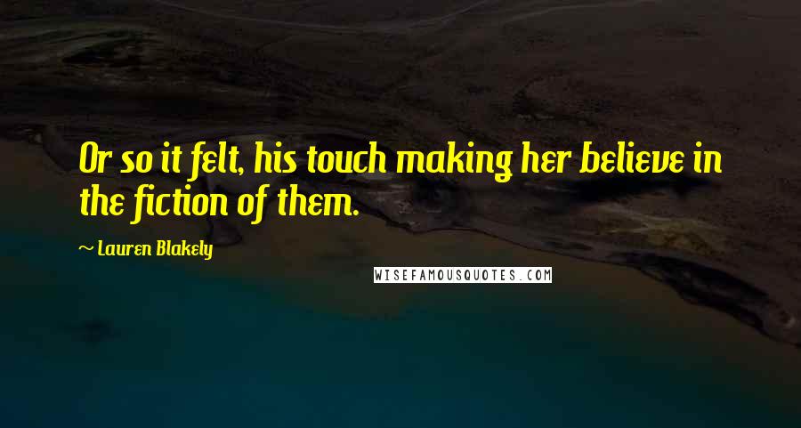 Lauren Blakely Quotes: Or so it felt, his touch making her believe in the fiction of them.