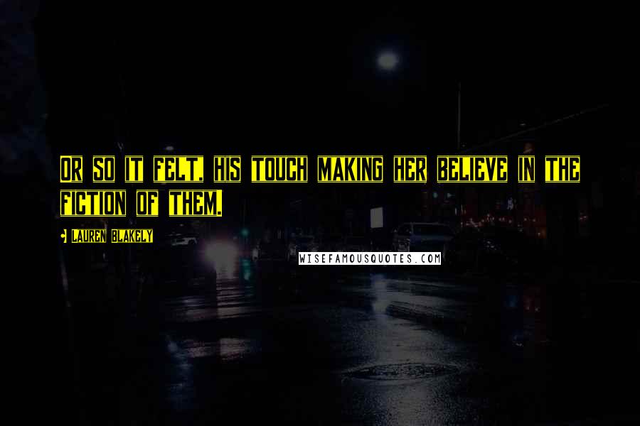 Lauren Blakely Quotes: Or so it felt, his touch making her believe in the fiction of them.
