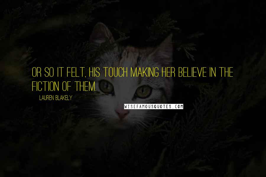 Lauren Blakely Quotes: Or so it felt, his touch making her believe in the fiction of them.