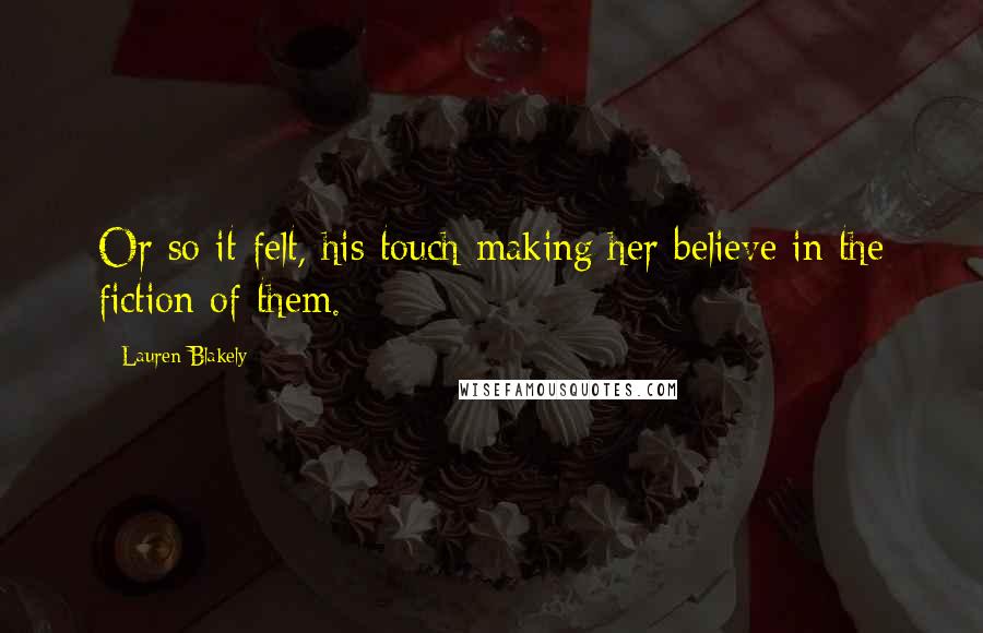 Lauren Blakely Quotes: Or so it felt, his touch making her believe in the fiction of them.