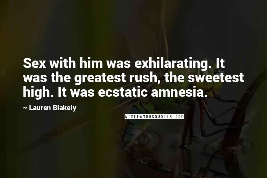 Lauren Blakely Quotes: Sex with him was exhilarating. It was the greatest rush, the sweetest high. It was ecstatic amnesia.