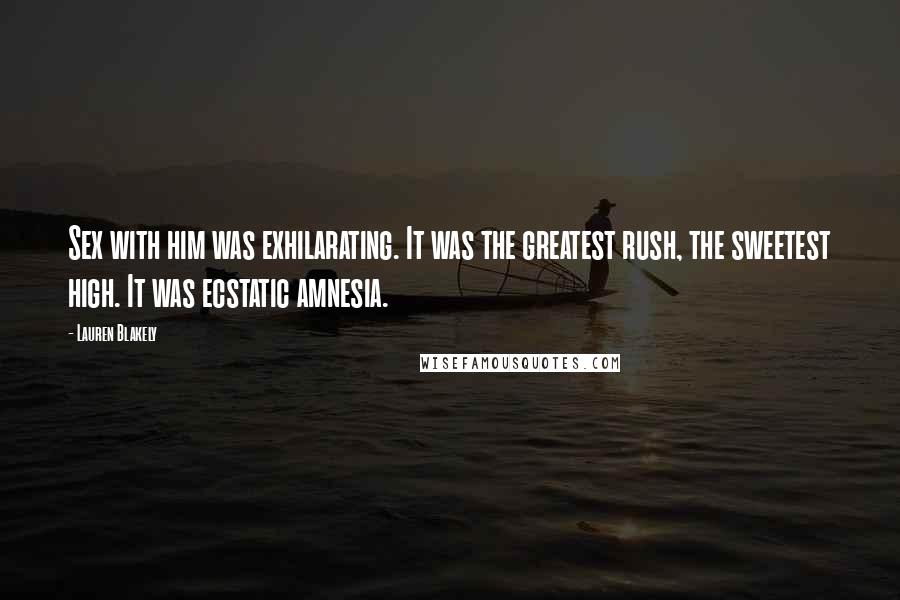 Lauren Blakely Quotes: Sex with him was exhilarating. It was the greatest rush, the sweetest high. It was ecstatic amnesia.