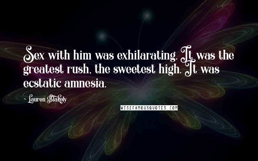 Lauren Blakely Quotes: Sex with him was exhilarating. It was the greatest rush, the sweetest high. It was ecstatic amnesia.