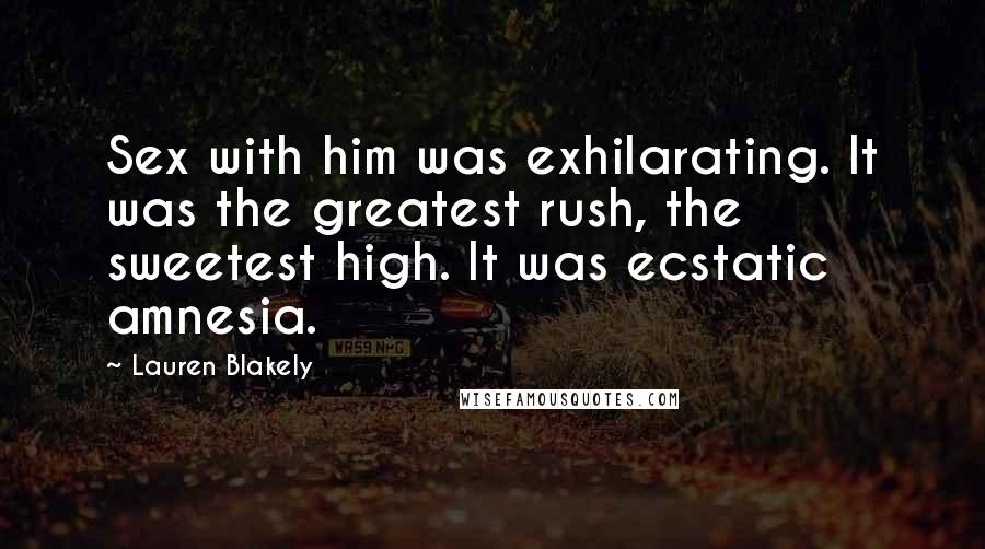 Lauren Blakely Quotes: Sex with him was exhilarating. It was the greatest rush, the sweetest high. It was ecstatic amnesia.