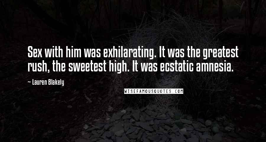 Lauren Blakely Quotes: Sex with him was exhilarating. It was the greatest rush, the sweetest high. It was ecstatic amnesia.