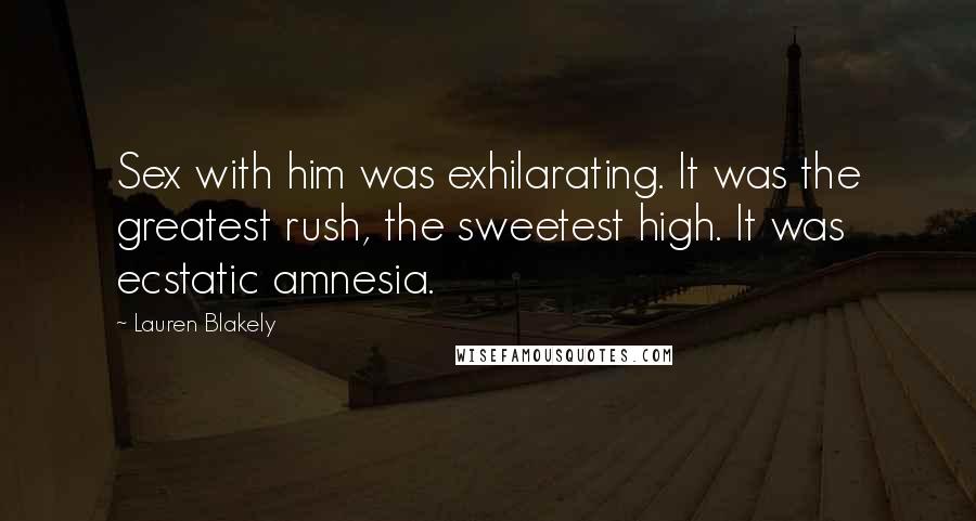 Lauren Blakely Quotes: Sex with him was exhilarating. It was the greatest rush, the sweetest high. It was ecstatic amnesia.