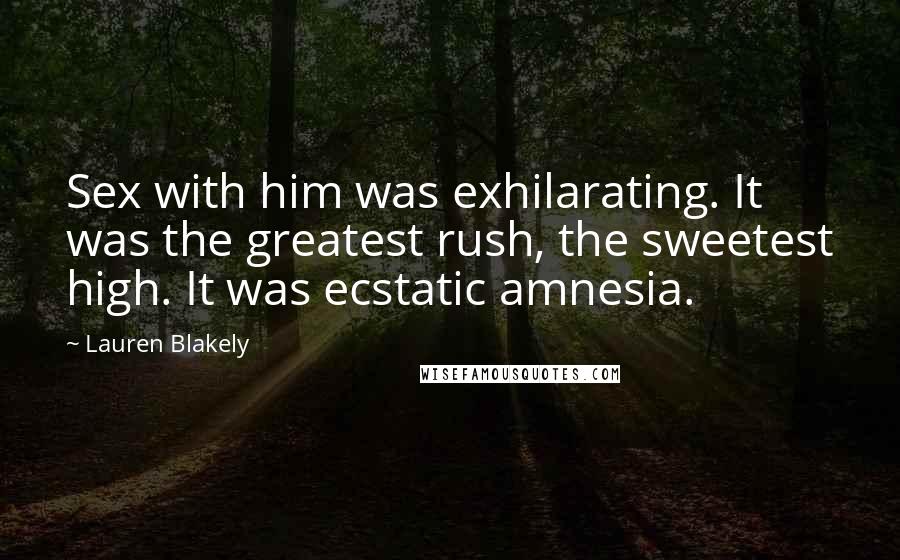 Lauren Blakely Quotes: Sex with him was exhilarating. It was the greatest rush, the sweetest high. It was ecstatic amnesia.