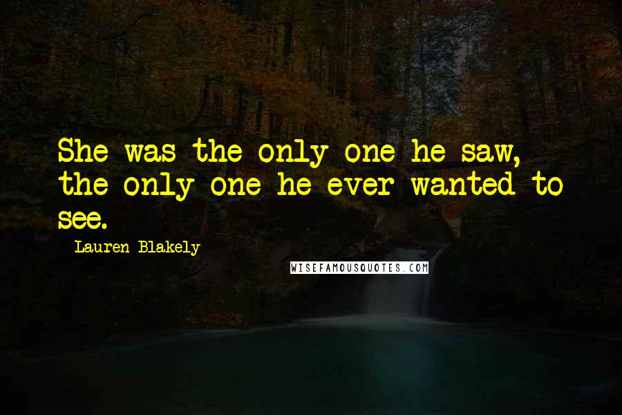 Lauren Blakely Quotes: She was the only one he saw, the only one he ever wanted to see.