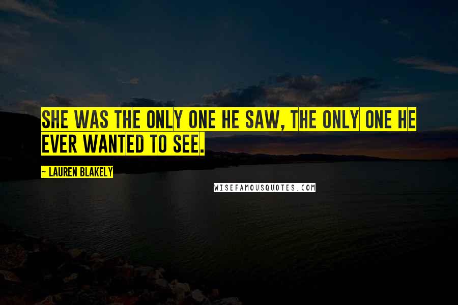 Lauren Blakely Quotes: She was the only one he saw, the only one he ever wanted to see.