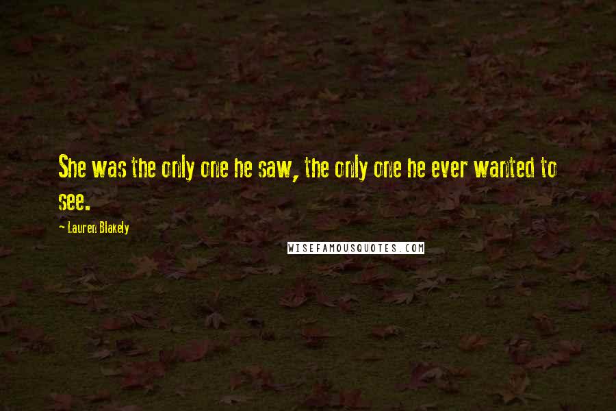 Lauren Blakely Quotes: She was the only one he saw, the only one he ever wanted to see.