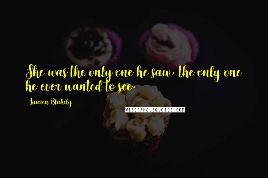 Lauren Blakely Quotes: She was the only one he saw, the only one he ever wanted to see.