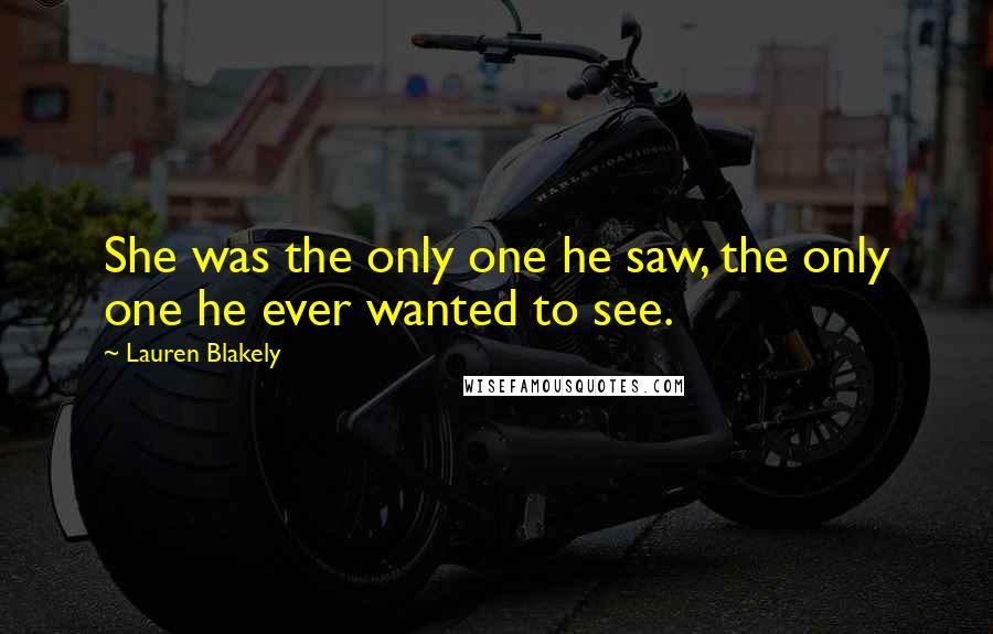 Lauren Blakely Quotes: She was the only one he saw, the only one he ever wanted to see.