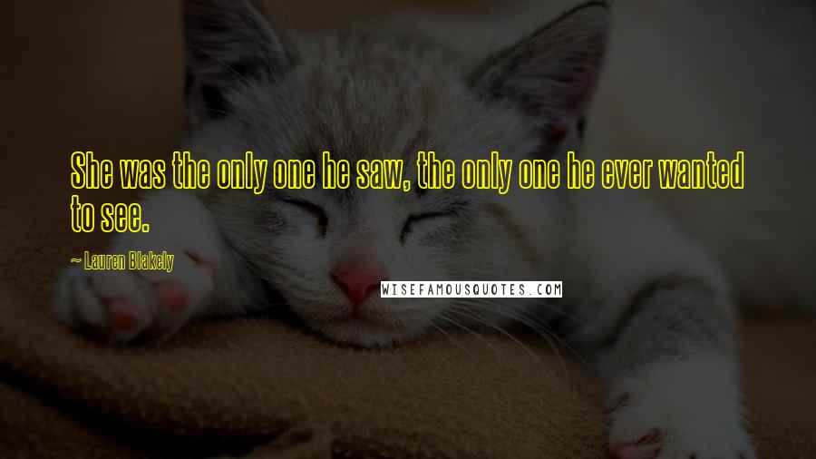 Lauren Blakely Quotes: She was the only one he saw, the only one he ever wanted to see.