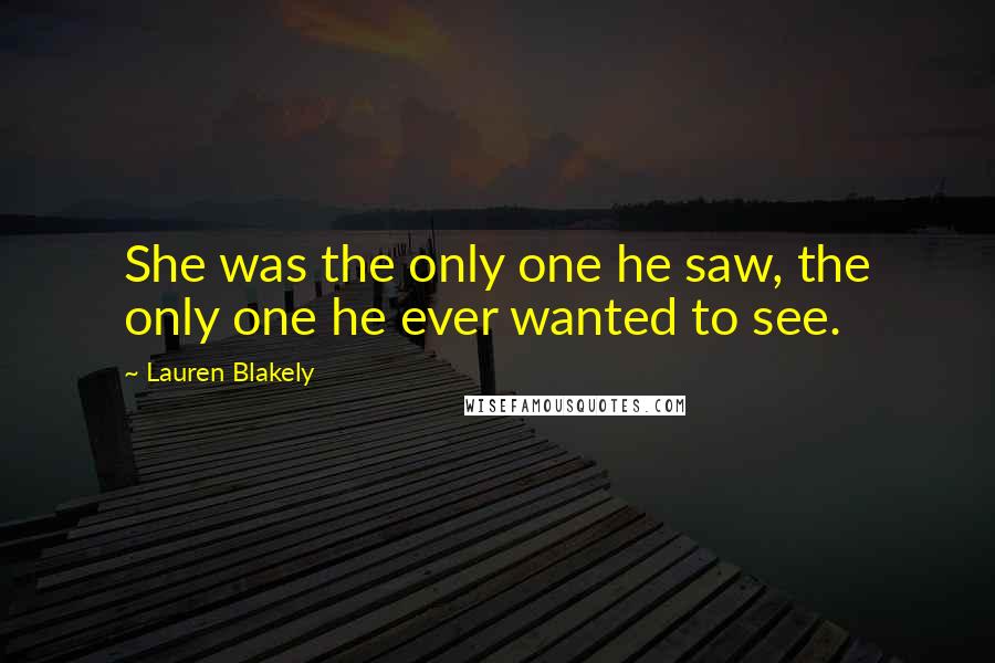 Lauren Blakely Quotes: She was the only one he saw, the only one he ever wanted to see.
