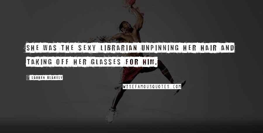 Lauren Blakely Quotes: She was the sexy librarian unpinning her hair and taking off her glasses for him.
