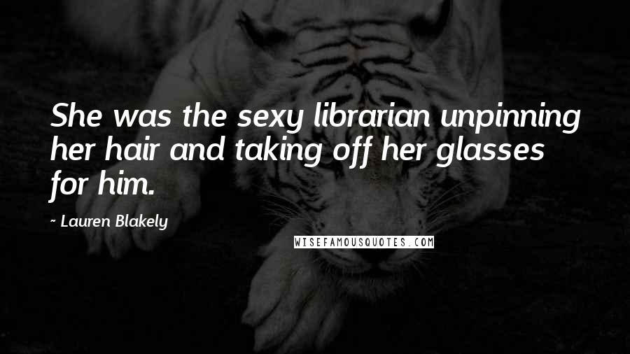 Lauren Blakely Quotes: She was the sexy librarian unpinning her hair and taking off her glasses for him.