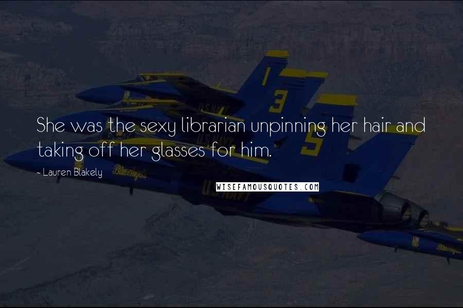Lauren Blakely Quotes: She was the sexy librarian unpinning her hair and taking off her glasses for him.