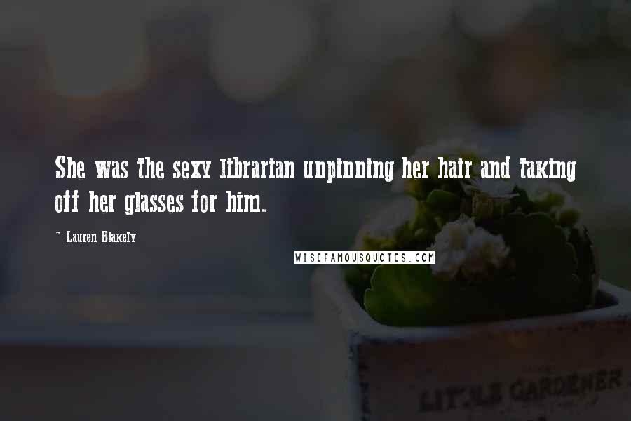 Lauren Blakely Quotes: She was the sexy librarian unpinning her hair and taking off her glasses for him.