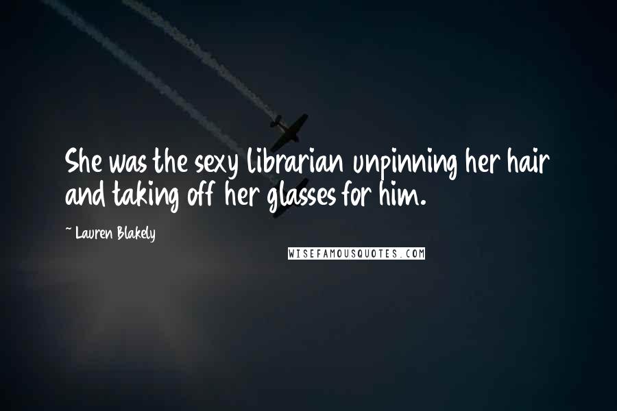 Lauren Blakely Quotes: She was the sexy librarian unpinning her hair and taking off her glasses for him.