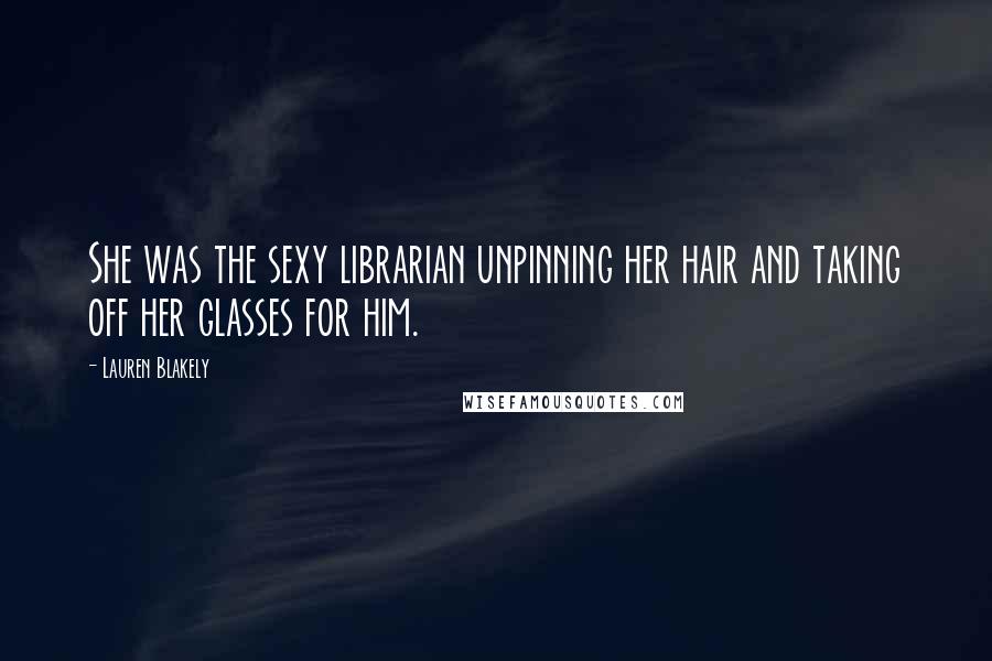 Lauren Blakely Quotes: She was the sexy librarian unpinning her hair and taking off her glasses for him.
