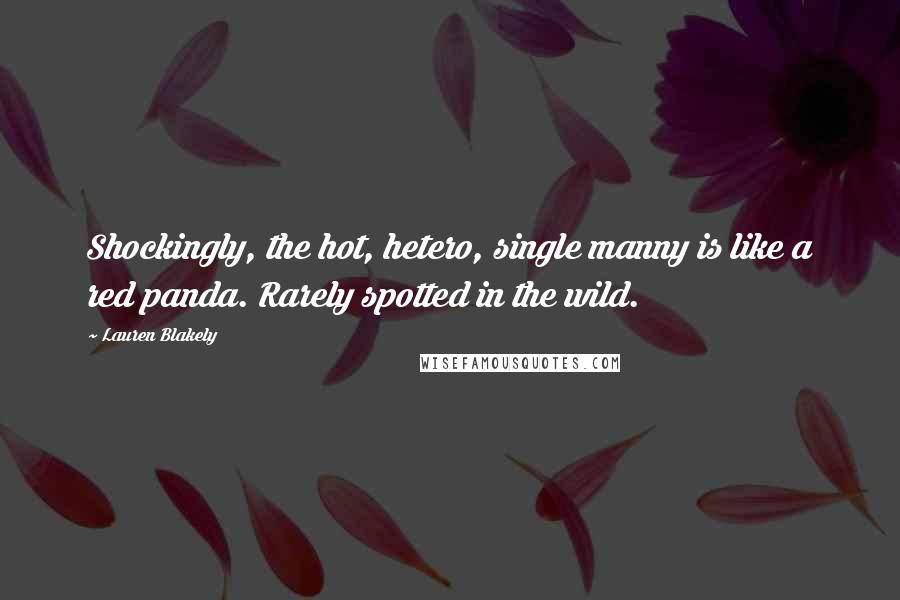 Lauren Blakely Quotes: Shockingly, the hot, hetero, single manny is like a red panda. Rarely spotted in the wild.