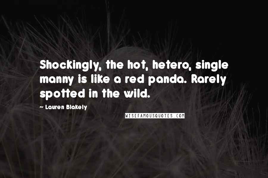 Lauren Blakely Quotes: Shockingly, the hot, hetero, single manny is like a red panda. Rarely spotted in the wild.