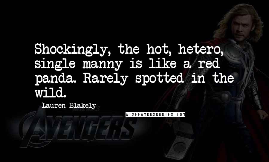 Lauren Blakely Quotes: Shockingly, the hot, hetero, single manny is like a red panda. Rarely spotted in the wild.