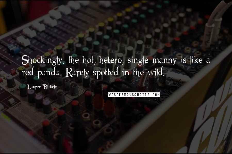 Lauren Blakely Quotes: Shockingly, the hot, hetero, single manny is like a red panda. Rarely spotted in the wild.