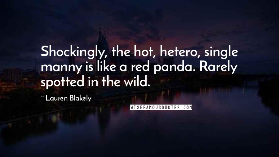 Lauren Blakely Quotes: Shockingly, the hot, hetero, single manny is like a red panda. Rarely spotted in the wild.