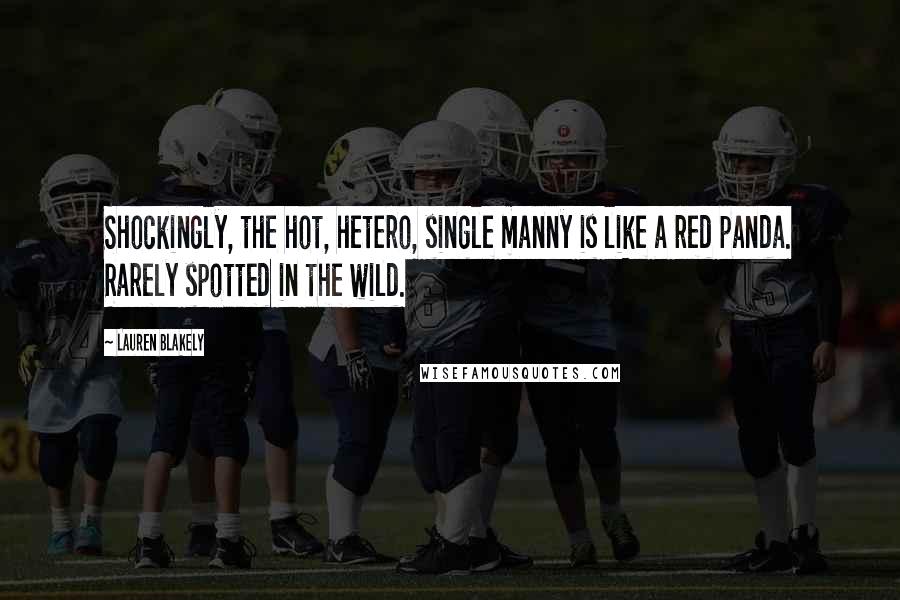 Lauren Blakely Quotes: Shockingly, the hot, hetero, single manny is like a red panda. Rarely spotted in the wild.