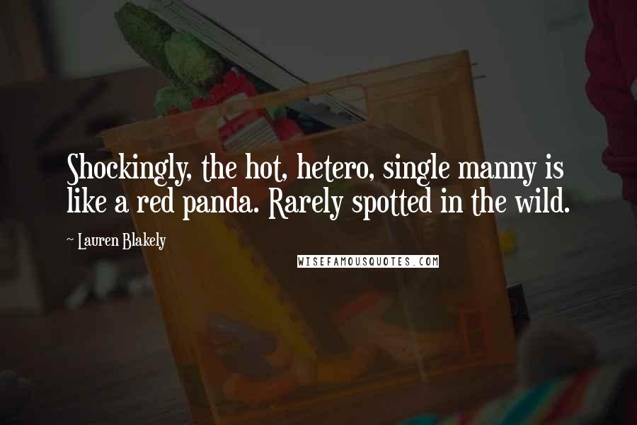 Lauren Blakely Quotes: Shockingly, the hot, hetero, single manny is like a red panda. Rarely spotted in the wild.