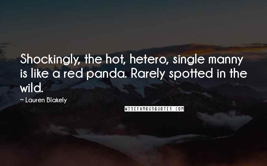 Lauren Blakely Quotes: Shockingly, the hot, hetero, single manny is like a red panda. Rarely spotted in the wild.