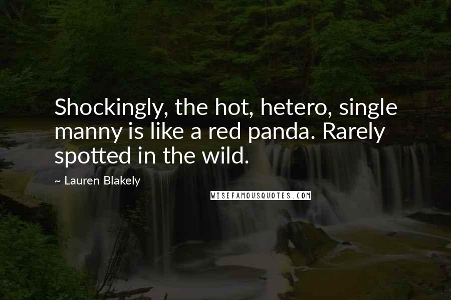 Lauren Blakely Quotes: Shockingly, the hot, hetero, single manny is like a red panda. Rarely spotted in the wild.