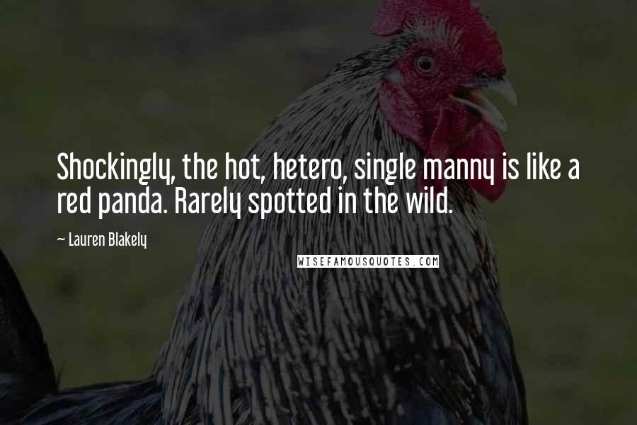 Lauren Blakely Quotes: Shockingly, the hot, hetero, single manny is like a red panda. Rarely spotted in the wild.